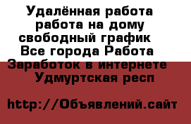 Удалённая работа, работа на дому, свободный график. - Все города Работа » Заработок в интернете   . Удмуртская респ.